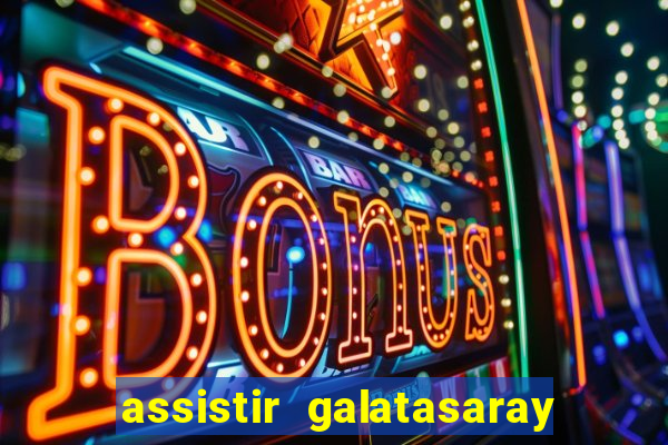 assistir galatasaray ao vivo